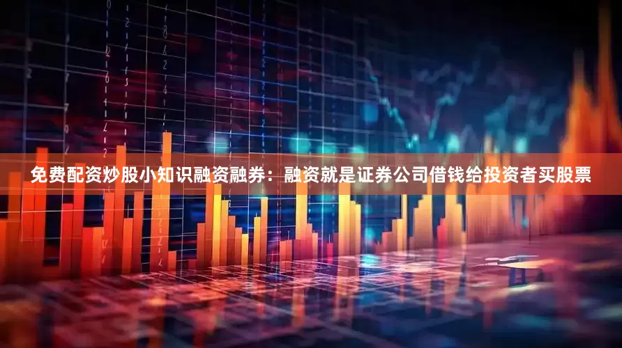 免费配资炒股小知识融资融券：融资就是证券公司借钱给投资者买股票
