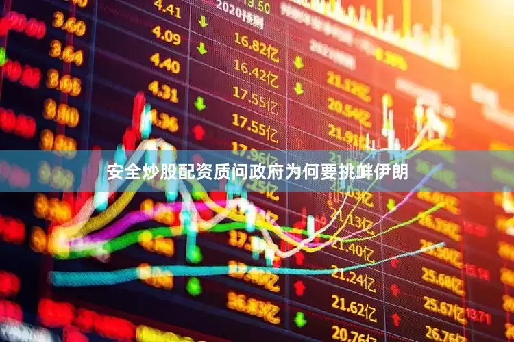 安全炒股配资质问政府为何要挑衅伊朗