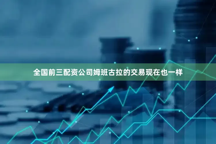全国前三配资公司姆班古拉的交易现在也一样