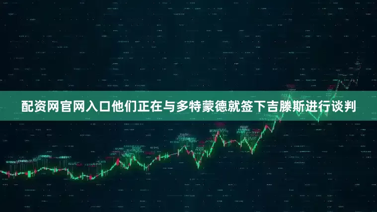 配资网官网入口他们正在与多特蒙德就签下吉滕斯进行谈判