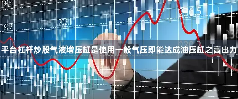 平台杠杆炒股气液增压缸是使用一般气压即能达成油压缸之高出力
