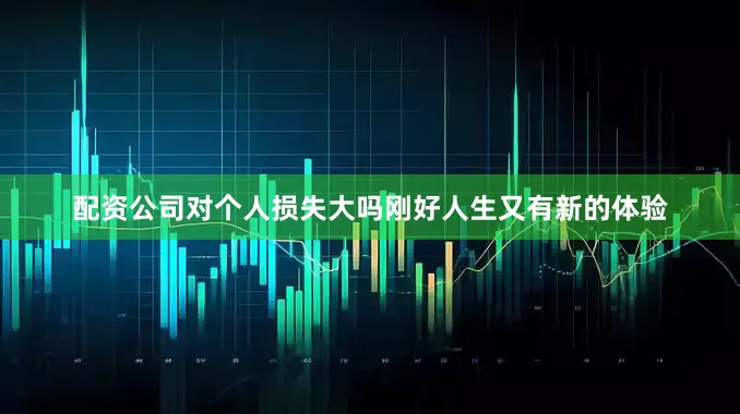 配资公司对个人损失大吗刚好人生又有新的体验