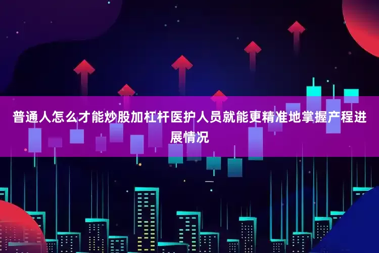 普通人怎么才能炒股加杠杆医护人员就能更精准地掌握产程进展情况