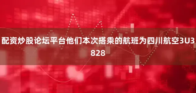 配资炒股论坛平台他们本次搭乘的航班为四川航空3U3828