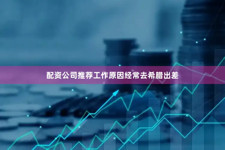 配资公司推荐工作原因经常去希腊出差
