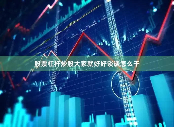 股票杠杆炒股大家就好好谈谈怎么干