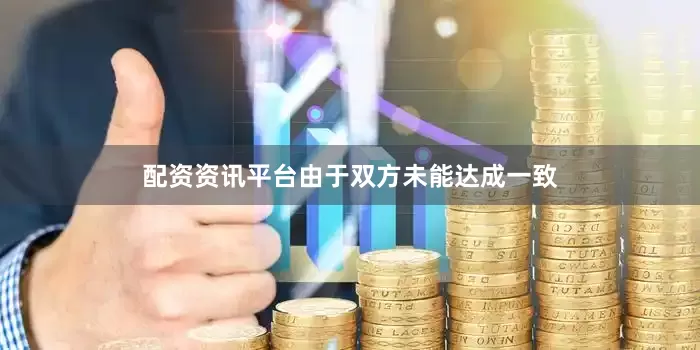 配资资讯平台由于双方未能达成一致