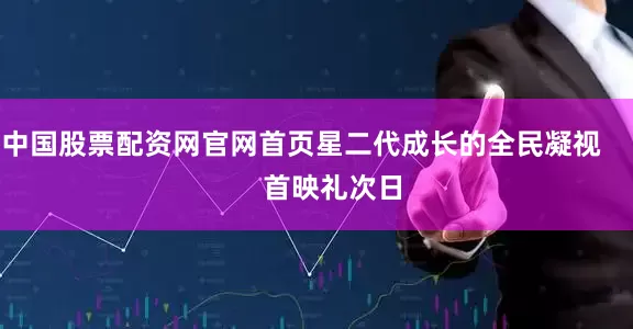 中国股票配资网官网首页星二代成长的全民凝视        首映礼次日