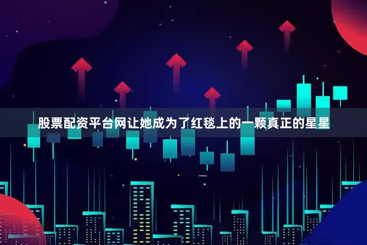 股票配资平台网让她成为了红毯上的一颗真正的星星