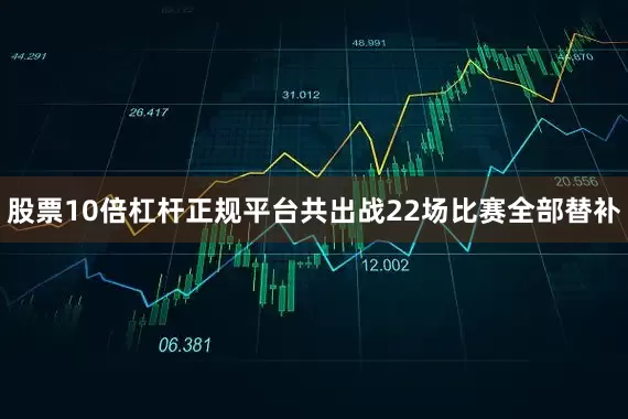 股票10倍杠杆正规平台共出战22场比赛全部替补