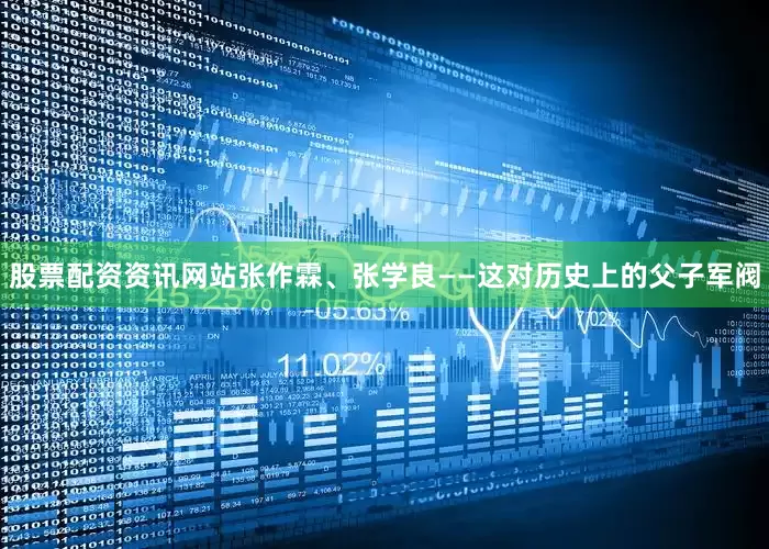 股票配资资讯网站张作霖、张学良——这对历史上的父子军阀