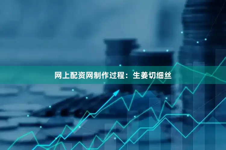 网上配资网制作过程：生姜切细丝
