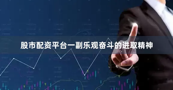 股市配资平台一副乐观奋斗的进取精神