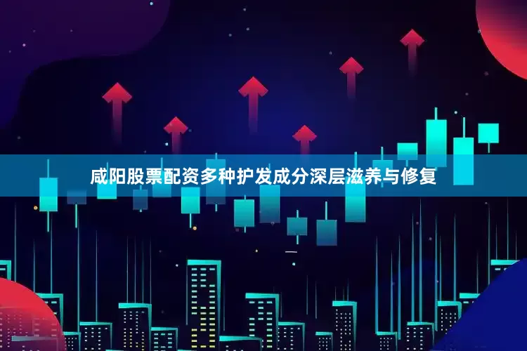咸阳股票配资多种护发成分深层滋养与修复