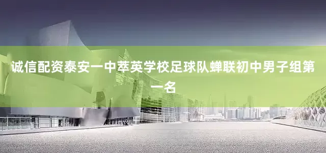 诚信配资泰安一中萃英学校足球队蝉联初中男子组第一名