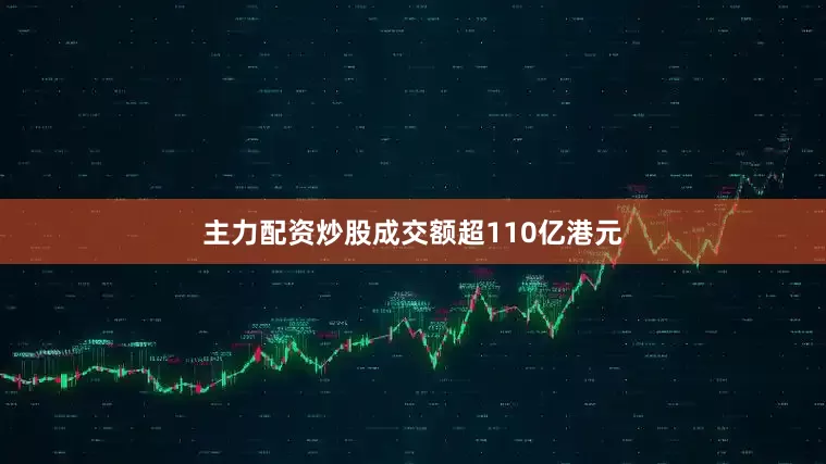 主力配资炒股成交额超110亿港元
