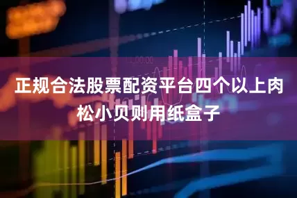 正规合法股票配资平台四个以上肉松小贝则用纸盒子
