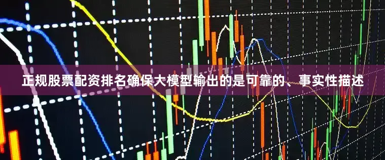 正规股票配资排名确保大模型输出的是可靠的、事实性描述