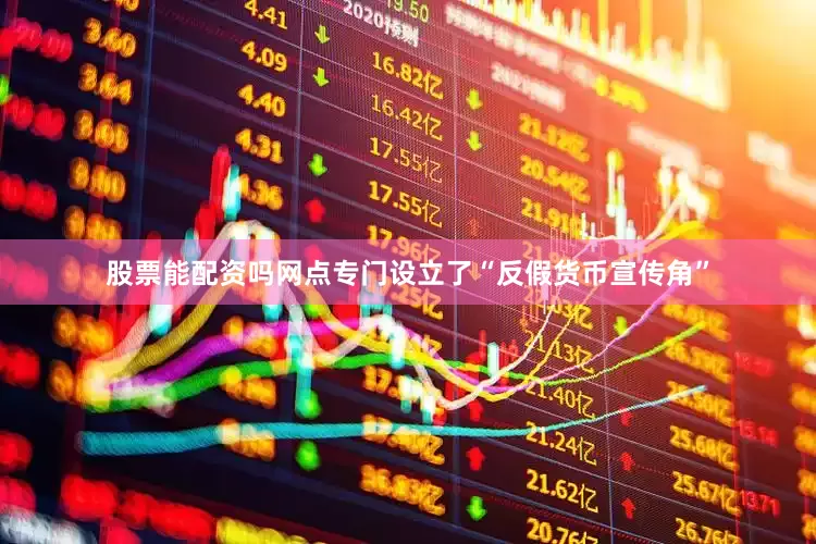 股票能配资吗网点专门设立了“反假货币宣传角”