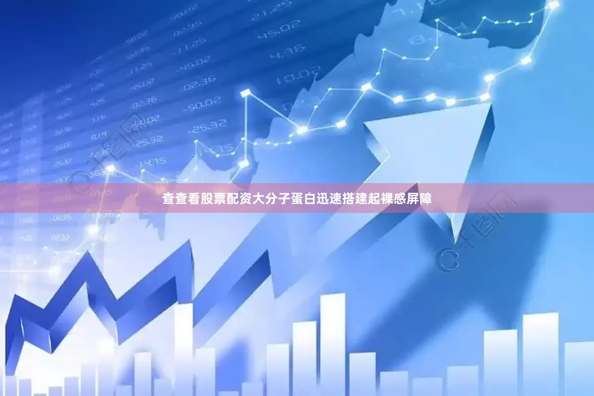 查查看股票配资大分子蛋白迅速搭建起裸感屏障