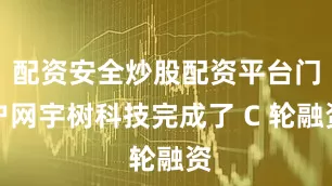 配资安全炒股配资平台门户网宇树科技完成了 C 轮融资