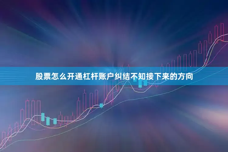 股票怎么开通杠杆账户纠结不知接下来的方向