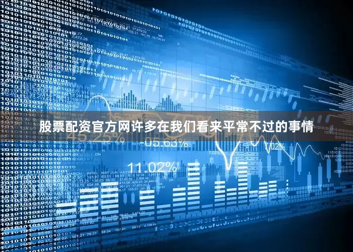 股票配资官方网许多在我们看来平常不过的事情