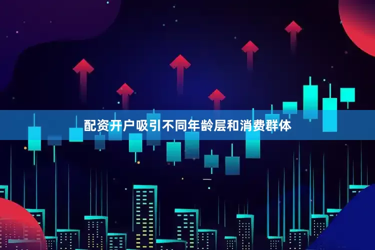 配资开户吸引不同年龄层和消费群体