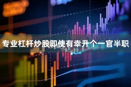 专业杠杆炒股即使有幸升个一官半职