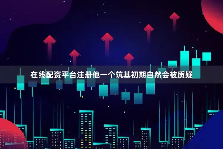 在线配资平台注册他一个筑基初期自然会被质疑