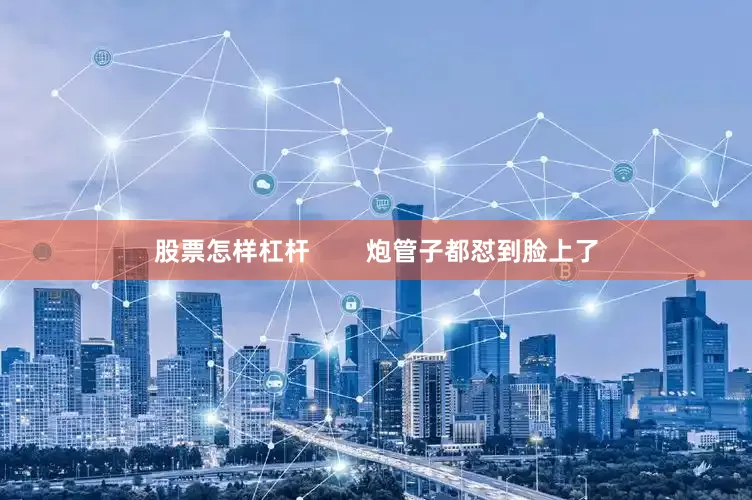股票怎样杠杆        炮管子都怼到脸上了