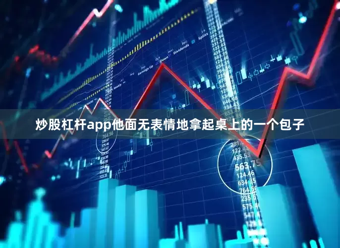 炒股杠杆app他面无表情地拿起桌上的一个包子