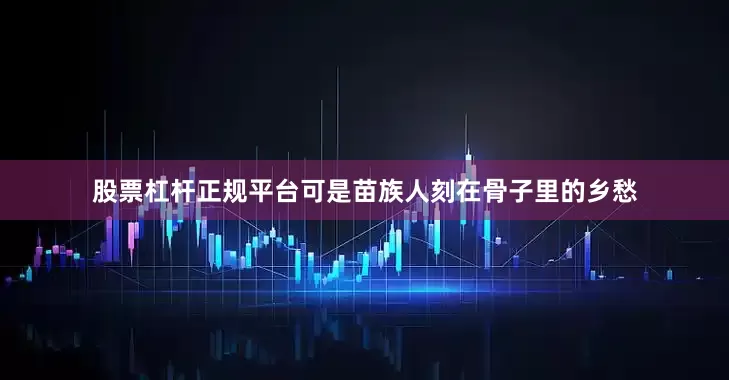 股票杠杆正规平台可是苗族人刻在骨子里的乡愁