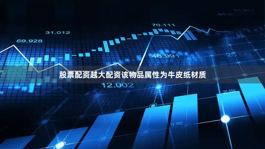 股票配资越大配资该物品属性为牛皮纸材质