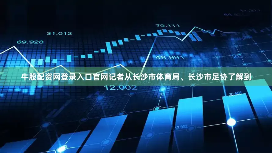 牛股配资网登录入口官网记者从长沙市体育局、长沙市足协了解到
