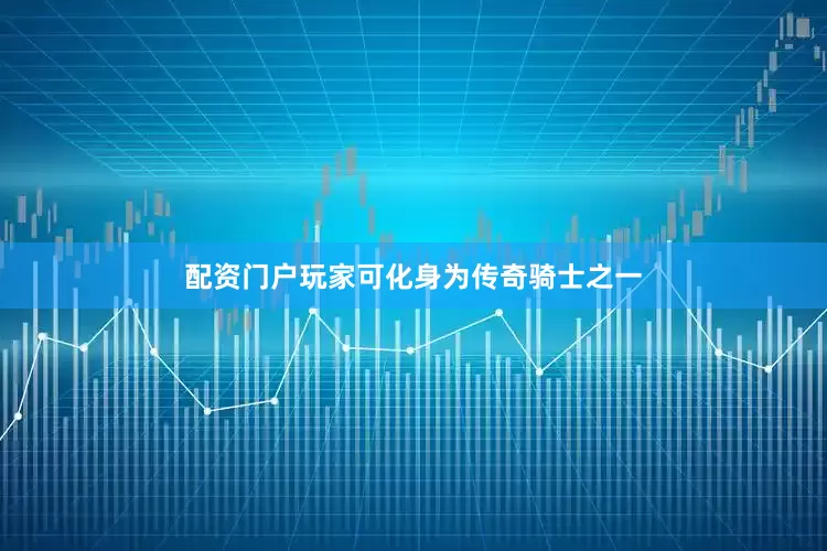 配资门户玩家可化身为传奇骑士之一