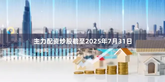 主力配资炒股截至2025年7月31日