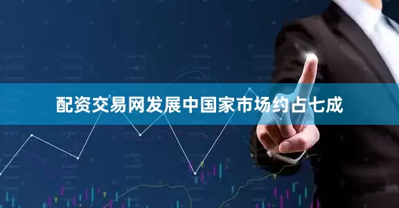 配资交易网发展中国家市场约占七成