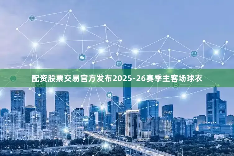 配资股票交易官方发布2025-26赛季主客场球衣