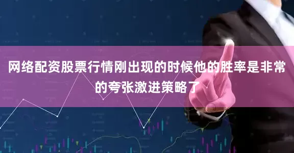 网络配资股票行情刚出现的时候他的胜率是非常的夸张激进策略了