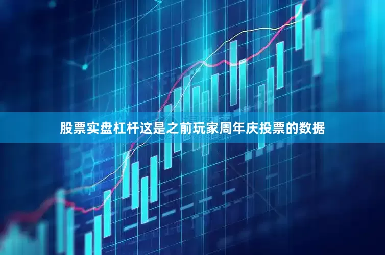 股票实盘杠杆这是之前玩家周年庆投票的数据