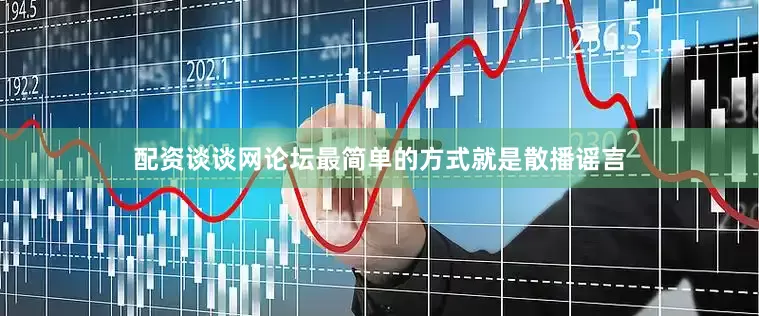 配资谈谈网论坛最简单的方式就是散播谣言