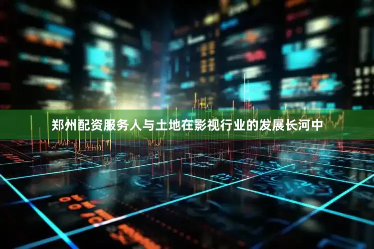 郑州配资服务人与土地在影视行业的发展长河中