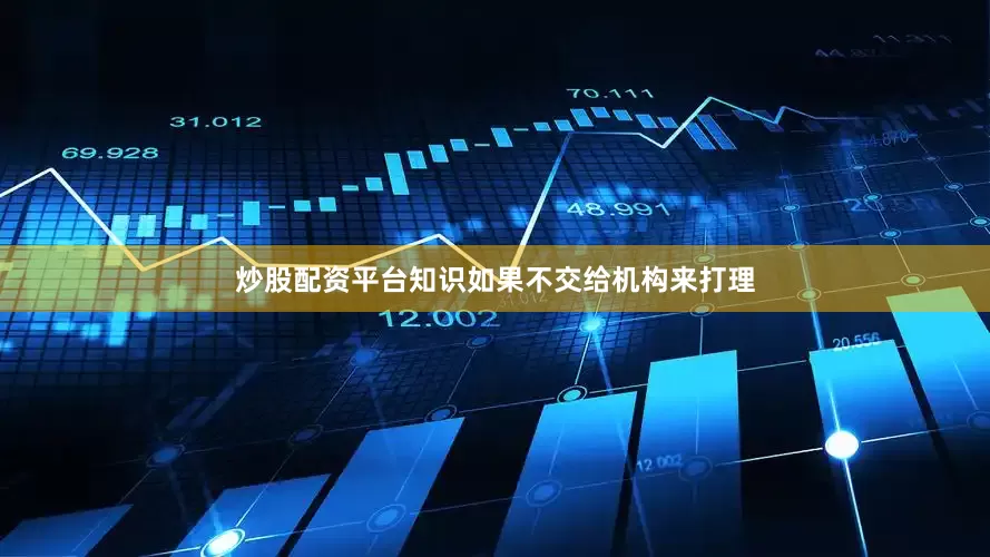 炒股配资平台知识如果不交给机构来打理