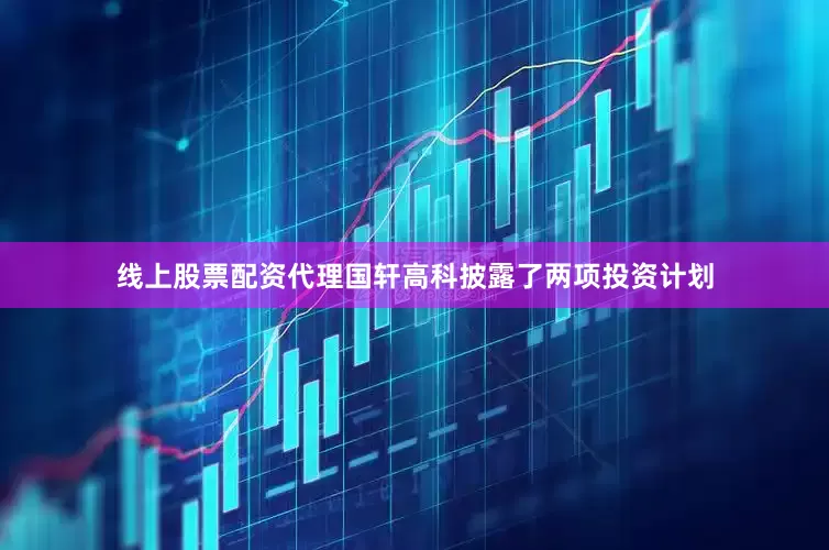 线上股票配资代理国轩高科披露了两项投资计划