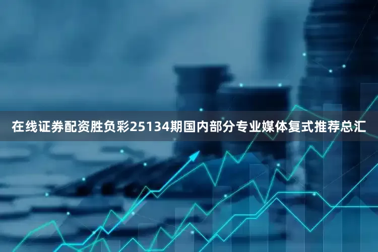 在线证券配资胜负彩25134期国内部分专业媒体复式推荐总汇